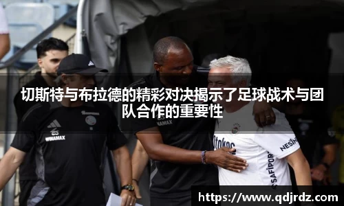 切斯特与布拉德的精彩对决揭示了足球战术与团队合作的重要性